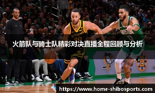 火箭队与骑士队精彩对决直播全程回顾与分析